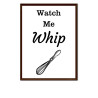 Watch Me Whip -  Print